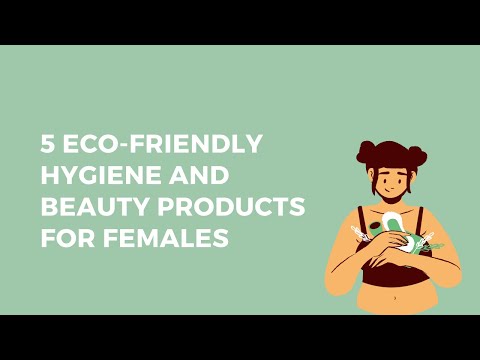 5 ECO-FRIENDLY HYGIENE And BEAUTY Products For Females